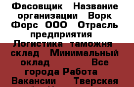 Фасовщик › Название организации ­ Ворк Форс, ООО › Отрасль предприятия ­ Логистика, таможня, склад › Минимальный оклад ­ 32 000 - Все города Работа » Вакансии   . Тверская обл.,Нелидово г.